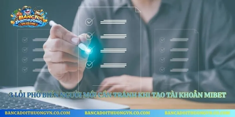 3 lỗi phổ biến người mới cần tránh khi tạo tài khoản Mibet