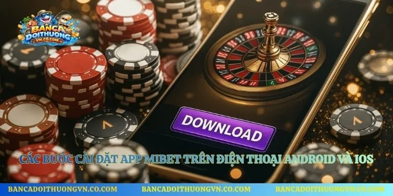 Các bước cài đặt app Mibet trên điện thoại Android và iOS