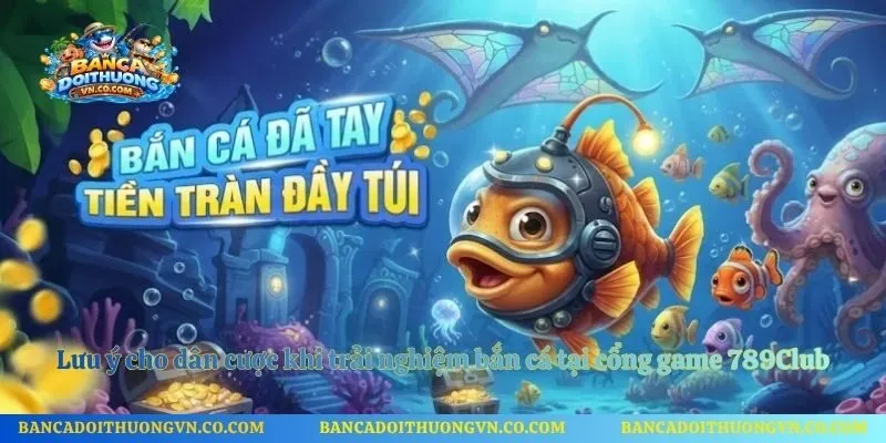 Lưu ý cho dân cược khi trải nghiệm bắn cá tại cổng game 789Club