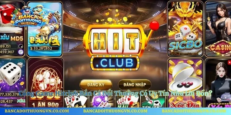 Cổng Game Hitclub Bắn Cá Đổi Thưởng Có Uy Tín Như Lời Đồn?