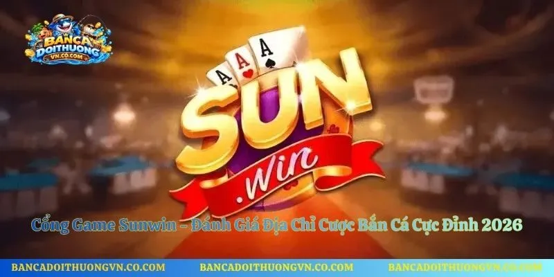 Cổng Game Sunwin - Đánh Giá Địa Chỉ Cược Bắn Cá Cực Đỉnh 2026
