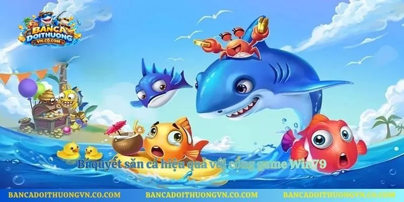 Bí quyết săn cá hiệu quả với cổng game Win79
