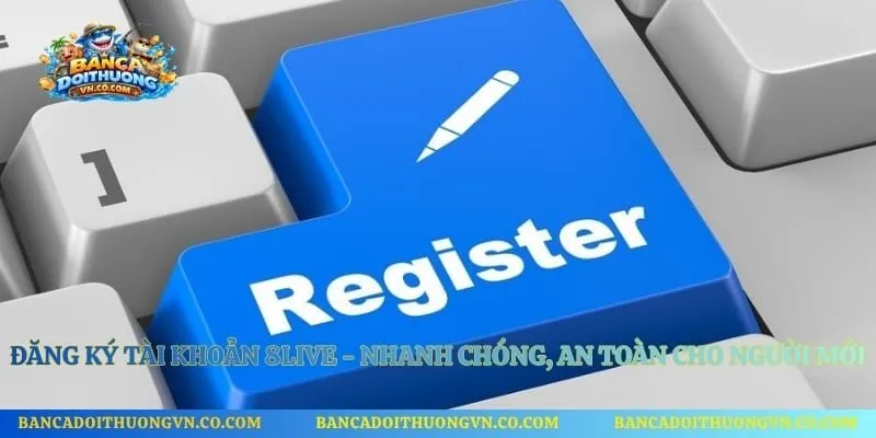 Đăng Ký Tài Khoản 8live - Nhanh Chóng, An Toàn Cho Người Mới