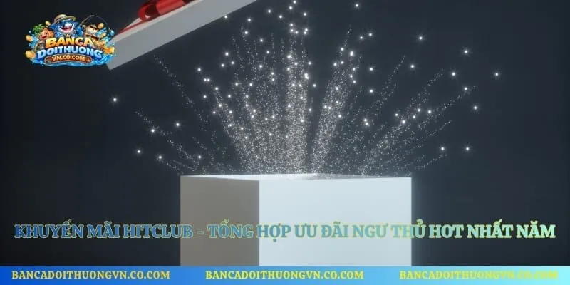 Khuyến Mãi Hitclub - Tổng Hợp Ưu Đãi Ngư Thủ Hot Nhất Năm