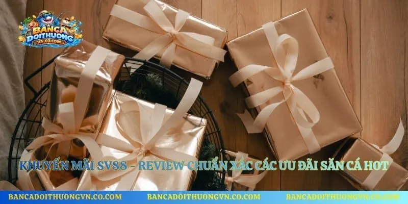 Khuyến Mãi Sv88 - Review Chuẩn Xác Các Ưu Đãi Săn Cá Hot