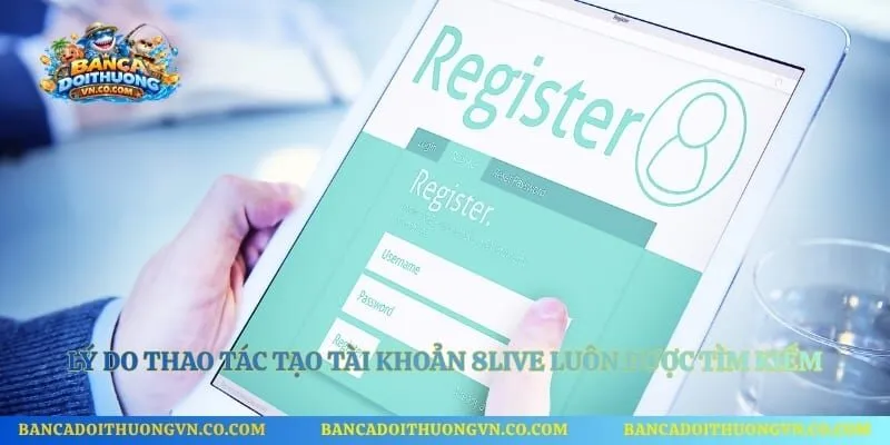 Lý do thao tác tạo tài khoản 8live luôn được tìm kiếm