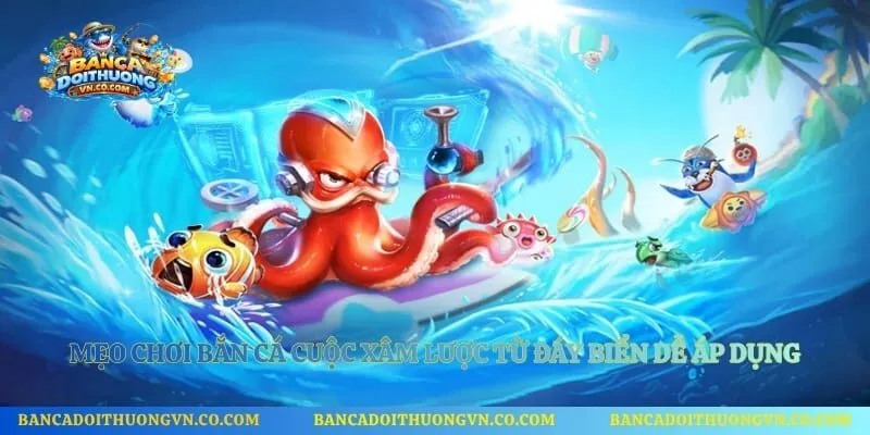Mẹo chơi bắn cá Cuộc Xâm Lược Từ Đáy Biển dễ áp dụng