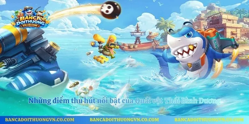 Những điểm thu hút nổi bật của Quái vật Thái Bình Dương