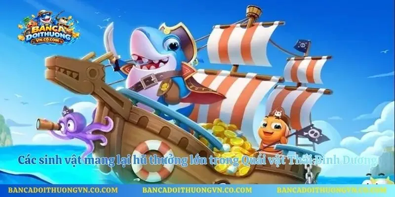 Các sinh vật mang lại hũ thưởng lớn trong Quái vật Thái Bình Dương