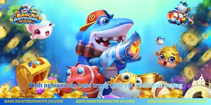 Kinh nghiệm săn boss trong Quái vật Thái Bình Dương