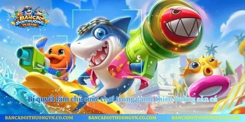 Bí quyết làm chủ cuộc chơi trong game thiên đường săn cá