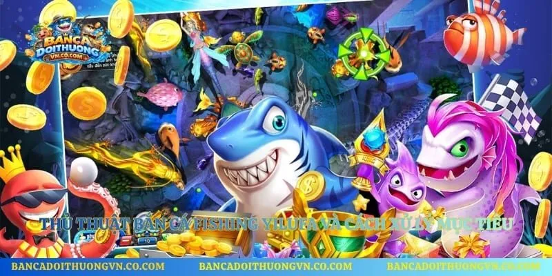 Thủ Thuật Bắn Cá Fishing Yilufa Và Cách Xử Lý Mục Tiêu