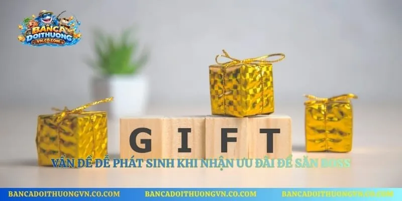 Vấn đề dễ phát sinh khi nhận ưu đãi để săn boss