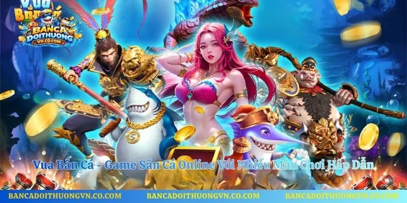 Vua Bắn Cá - Game Săn Cá Online Với Nhiều Màn Chơi Hấp Dẫn