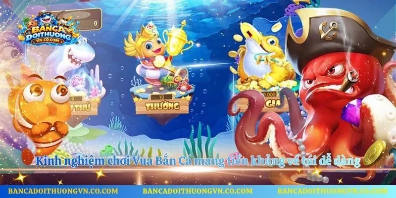 Kinh nghiệm chơi Vua Bắn Cá mang tiền khủng về túi dễ dàng